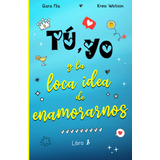 Libro: Tú, Yo Y La Loca Idea De Enamorarnos: Comedia Románti