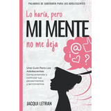 Lo Haria, Pero Mi Mente No Me Deja Una Guia Para Las Adoles, De Letran, Jac. Editorial A Healed Mind, Llc, Tapa Blanda En Español, 2021