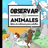 Observar Animales Libro De Colorear Para Adultos: Libro De C