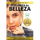 Ecologiza Tu Belleza: Cosmetica Natural E Higiene Personal B