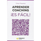 Aprender Coaching ¡es Fácil! : Todo Lo Que Necesitas Saber S