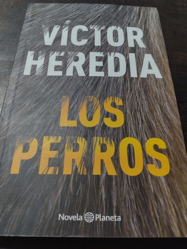 Victor Heredia. Los Perros. Novela. Planeta. Olivos.