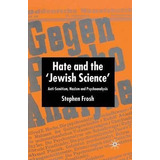 Hate And The 'jewish Science' : Anti-semitism, Nazism And...