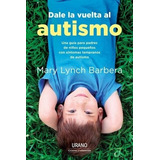 Libro Dale La Vuelta Al Autismo - Mary Lynch Barbera - Urano