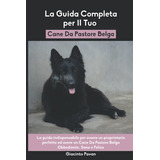 Libro: La Guida Completa Per Il Tuo Cane Da Pastore Belga: L