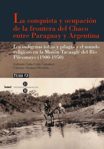 La Conquista Y Ocupaciãâ³n De La Frontera Del Chaco Entre Paraguay Y Argentina, De Dalla-corte Caballero, Gabriela. Editorial Publicacions I Edicions De La Universitat De Barce, Tapa Blanda En Español