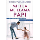 Mi Hija Me Llama Papi: Siete Cosas Que Debes Saber Sobre La Crianza De Una Hija, De Robert Wolgemuth. Editorial Portavoz En Español