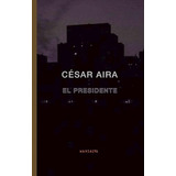 Presidente, El - Cesar Aira