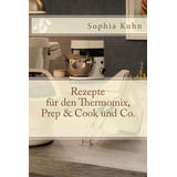 Rezepte Für Den Thermomix, Prep & Cook Und Co. (edición