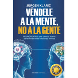 Véndele A La Mente, No A La Gente Td, De Klaric, Jürgen. Serie Empresa Editorial Paidos México, Tapa Dura En Español, 2020