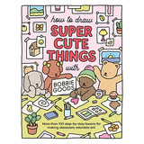 Book : How To Draw Super Cute Things With Bobbie Goods...