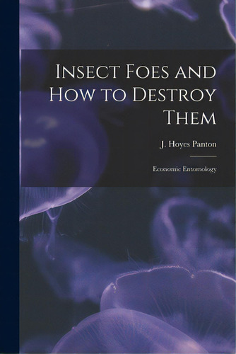 Insect Foes And How To Destroy Them [microform]: Economic Entomology, De Panton, J. Hoyes (james Hoyes) 1847-. Editorial Legare Street Pr, Tapa Blanda En Inglés