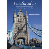 Libro: Londra Ed Io: Alla Scoperta Dei Luoghi Più Noti E Del