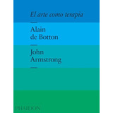 El Arte Como Terapia - Alain De Botton - Phaidon
