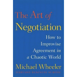 The Art Of Negotiation : How To Improvise Agreement In A Chaotic World, De Lecturer In Philosophy Michael Wheeler. Editorial Simon & Schuster, Tapa Dura En Inglés, 2013