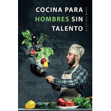 Cocina Para Hombres Sin Talento El Libro De Cocina., De Palacio, Ivan. Editorial Independently Published En Español