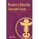 No Mires A Sebastián, De Carlos Andrés Jurado. Serie 9585555495, Vol. 1. Editorial Ediciones Desde Abajo, Tapa Blanda, Edición 2021 En Español, 2021