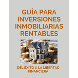Libro: Guía Para Inversiones Inmobiliarias Rentables: Del Éx