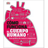 Cómo Funciona El Cuerpo Humano (how The Body Works): Guía...