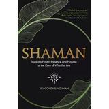 Shaman : Invoking Power, Presence And Purpose At The Core...