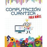 Computacion Cuantica Para Niños: Preparate Para El Futuro |