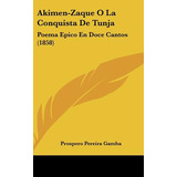 Libro Akimen-zaque O La Conquista De Tunja: Poema Epico E...