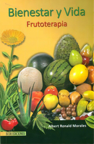 Frutoterapia: Bienestar Y Vida, De Albert Ronald Morales. Serie 9586486927, Vol. 1. Editorial Ecoe Edicciones Ltda, Tapa Blanda, Edición 2011 En Español, 2011