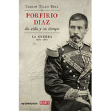 Porfirio Díaz. Su Vida Y Su Tiempo I: La Guerra: 1830-1867, De Tello Díaz, Carlos. Debate Editorial Debate, Tapa Blanda En Español, 2015
