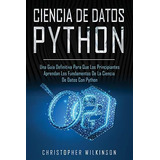 Ciencia De Datos Python : Una Guia Definitiva Para Que Los Principiantes Aprendan Los Fundamentos..., De Christopher Wilkinson. Editorial Independently Published, Tapa Blanda En Español