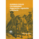 Guerras Civiles Colombianas. Negociación, Regulación Y Memoria, De Victor Guerrero Apráez. Editorial U. Javeriana, Tapa Blanda, Edición 2016 En Español