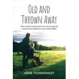 Old And Thrown Away: One Woman's Journey With Her Mom Through The Nursing Home Experience In The ..., De Thunderwest, Marie. Editorial Rosedog Books, Tapa Blanda En Inglés