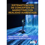 Sistematización De Conceptos De Marketing Con Realidad Aumentada, De Fabio Camargo Morales, Jhonn Jairo Angarita López, Olga Najar Sánchez. Editorial Ediciones De La U, Tapa Blanda En Español, 2023