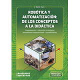 Robotica Y Automatizacion: De Los Conceptos A La Didactica -