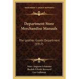 Department Store Merchandise Manuals : The Leather Goods Department (1917), De Mary Augusta Lehmann. Editorial Kessinger Publishing, Tapa Blanda En Inglés