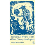 Postcolonial Writers In The Global Literary Marketplace, De Sarah Brouillette. Editorial Palgrave Macmillan, Tapa Dura En Inglés