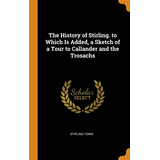 Libro The History Of Stirling. To Which Is Added, A Sketc...