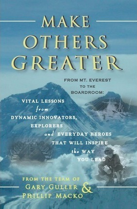 Make Others Greater : From Mt. Everest To The Boardroom: ...