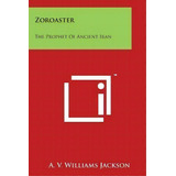 Zoroaster : The Prophet Of Ancient Iran, De A V Williams Jackson. Editorial Literary Licensing, Llc, Tapa Blanda En Inglés