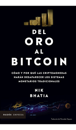 Del Oro Al Bitcoin Cómo Y Por Qué Las Criptomonedas Harán Desaparecer Los Sistemas Monetarios Tradicionales, De Nik Bhatia. Editorial Paidós Empresa, Tapa Blanda, Edición 1 En Español, 2022