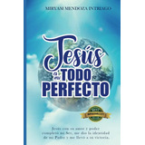 Jesus Es Mi Todo Perfecto: Jesus Con Su Amor Y Poder Complet