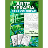 Arte Terapia Para Colorear Obras Impresionistas: Libro Artet