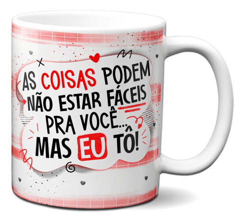 Caneca As Coisas Podem Não Estar Fáceis Pra Você Mas Eu Tô!