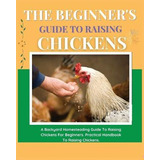 Libro The Beginner's Guide To Raising Chickens : A Backya...