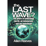 The Last Wave?: The Future Of Civilization, The Us, All Enterprises, And The Individual!, De Reeves, Allen. Editorial Authorhouse, Tapa Blanda En Inglés