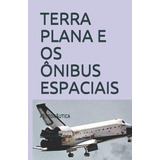 Terra Plana E Os Ônibus Espaciais: Astronâutica