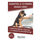 Libro : Adiestra A Tu Perro Desde Cero Como Entrenar Y...