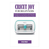 Libro: Cricut Joy For Beginners: Learn How To Use Cricut Joy