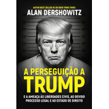 A Perseguição A Trump: E A Ameaça Às Liberdades Civis, A, De Alan Dershowitz. Lvm Editora Ltda, Capa Mole Em Português