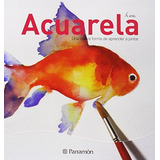Acuarela - Una Nueva Forma De Aprender A Pintar - Parramon