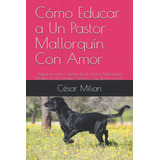 Libro: Cómo Educar A Un Pastor Mallorquín Con Amor: Adiestra